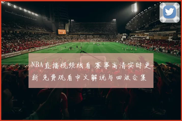 NBA直播视频线看 赛事高清实时更新 免费观看中文解说与回放合集