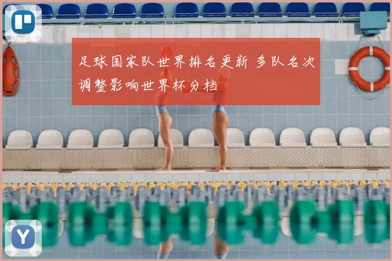 足球国家队世界排名更新 多队名次调整影响世界杯分档